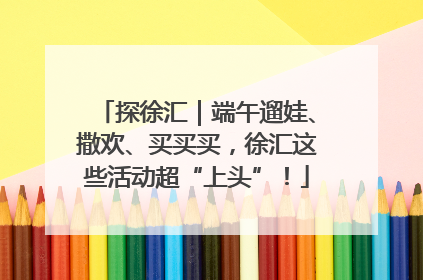 探徐汇｜端午遛娃、撒欢、买买买，徐汇这些活动超“上头”！