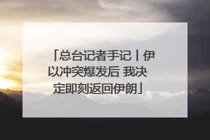 总台记者手记丨伊以冲突爆发后 我决定即刻返回伊朗