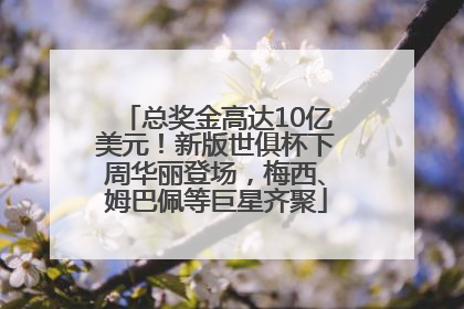 总奖金高达10亿美元！新版世俱杯下周华丽登场，梅西、姆巴佩等巨星齐聚