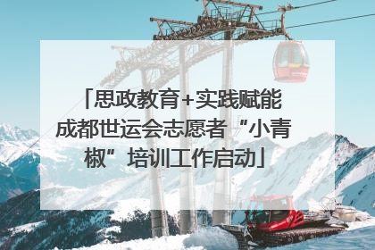 思政教育+实践赋能 成都世运会志愿者“小青椒”培训工作启动