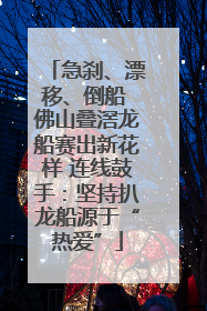 急刹、漂移、倒船 佛山叠滘龙船赛出新花样 连线鼓手：坚持扒龙船源于“热爱”