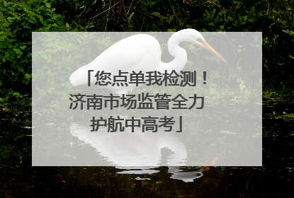 您点单我检测！济南市场监管全力护航中高考