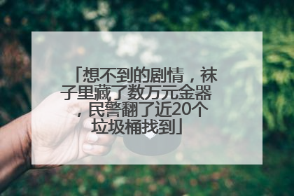 想不到的剧情，袜子里藏了数万元金器，民警翻了近20个垃圾桶找到