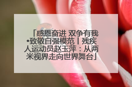 感恩奋进 双争有我•致敬自强模范丨残疾人运动员赵玉萍：从两米视界走向世界舞台