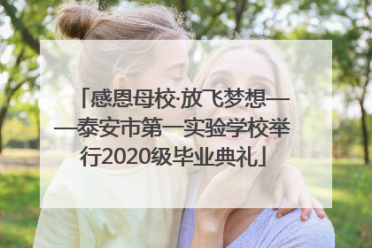 感恩母校·放飞梦想——泰安市第一实验学校举行2020级毕业典礼
