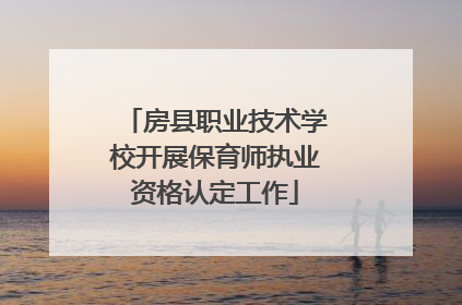 房县职业技术学校开展保育师执业资格认定工作