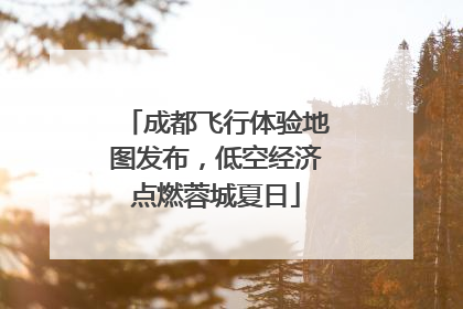 成都飞行体验地图发布，低空经济点燃蓉城夏日
