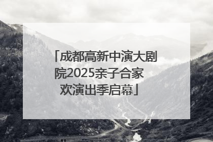 成都高新中演大剧院2025亲子合家欢演出季启幕