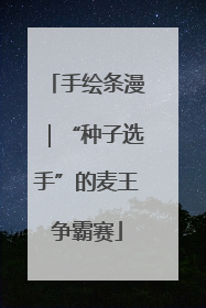 手绘条漫｜“种子选手”的麦王争霸赛