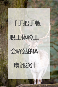 手把手教职工体验工会驿站的AI新服务