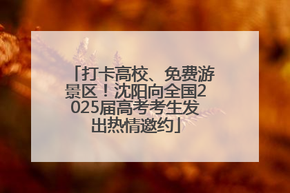 打卡高校、免费游景区！沈阳向全国2025届高考考生发出热情邀约