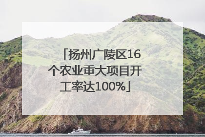 扬州广陵区16个农业重大项目开工率达100%
