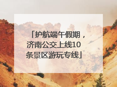 护航端午假期，济南公交上线10条景区游玩专线