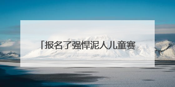 报名了强悍泥人儿童赛，梅雨天家长担心安全问题，官方不退款咋办