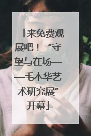 来免费观展吧！“守望与在场——毛本华艺术研究展”开幕
