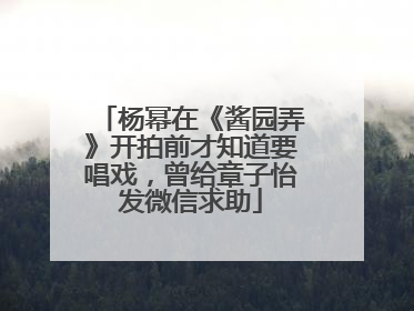 杨幂在《酱园弄》开拍前才知道要唱戏，曾给章子怡发微信求助