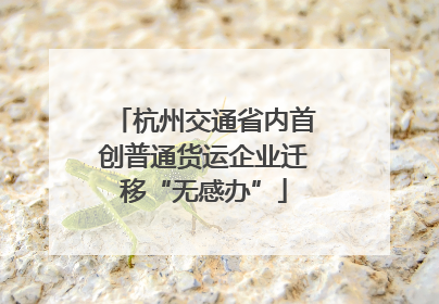 杭州交通省内首创普通货运企业迁移“无感办”
