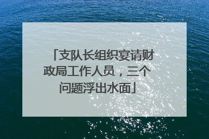 支队长组织宴请财政局工作人员，三个问题浮出水面
