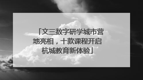 文三数字研学城市营地亮相，十款课程开启杭城教育新体验