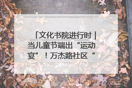 文化书院进行时｜当儿童节端出“运动宴”！万杰路社区“玩”出亲子新花样