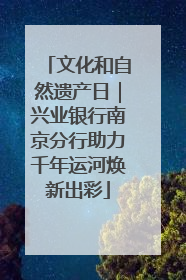 文化和自然遗产日｜兴业银行南京分行助力千年运河焕新出彩