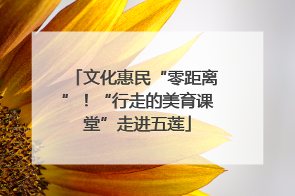 文化惠民“零距离”！“行走的美育课堂”走进五莲