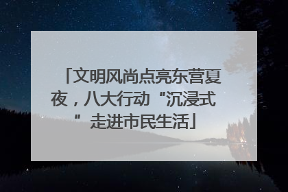 文明风尚点亮东营夏夜，八大行动“沉浸式”走进市民生活