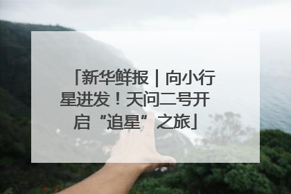 新华鲜报｜向小行星进发！天问二号开启“追星”之旅
