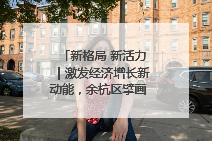 新格局 新活力｜激发经济增长新动能，余杭区擘画消费市场新布局