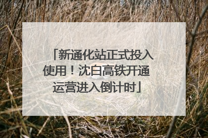 新通化站正式投入使用！沈白高铁开通运营进入倒计时