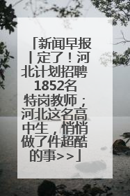 新闻早报丨定了！河北计划招聘1852名特岗教师；河北这名高中生，悄悄做了件超酷的事>>