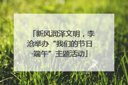 新风润泽文明，李沧举办“我们的节日·端午”主题活动