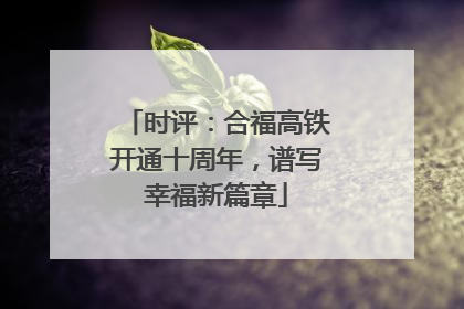时评：合福高铁开通十周年，谱写幸福新篇章