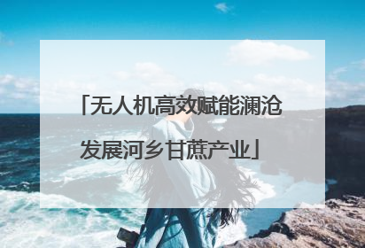 无人机高效赋能澜沧发展河乡甘蔗产业