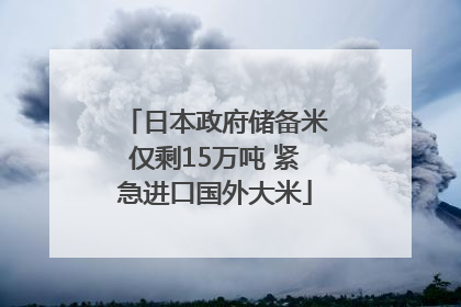 日本政府储备米仅剩15万吨 紧急进口国外大米