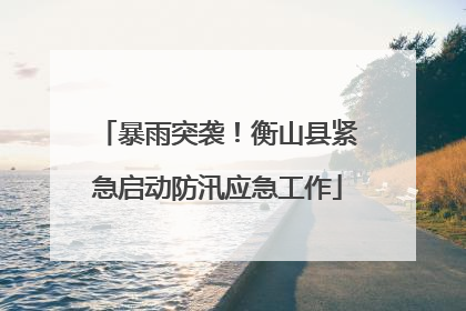 暴雨突袭！衡山县紧急启动防汛应急工作