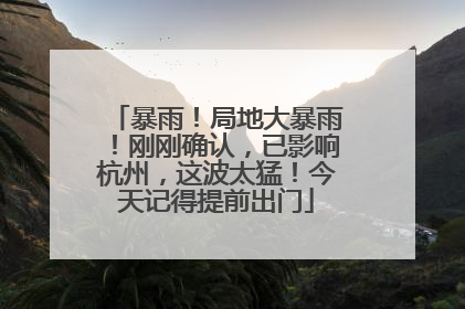 暴雨！局地大暴雨！刚刚确认，已影响杭州，这波太猛！今天记得提前出门