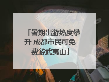 暑期出游热度攀升 成都市民可免费游武夷山