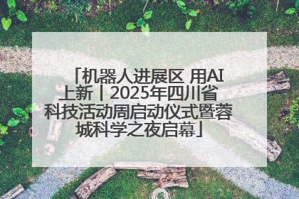 机器人进展区 用AI上新丨2025年四川省科技活动周启动仪式暨蓉城科学之夜启幕
