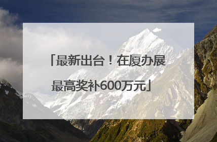 最新出台！在厦办展最高奖补600万元