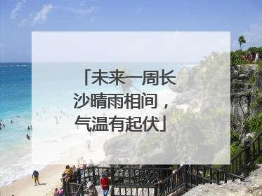 未来一周长沙晴雨相间，气温有起伏