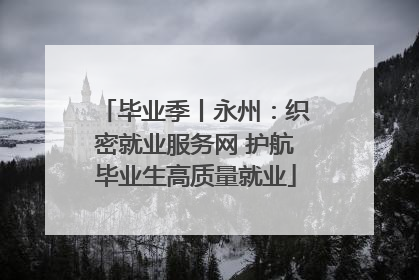 毕业季丨永州：织密就业服务网 护航毕业生高质量就业