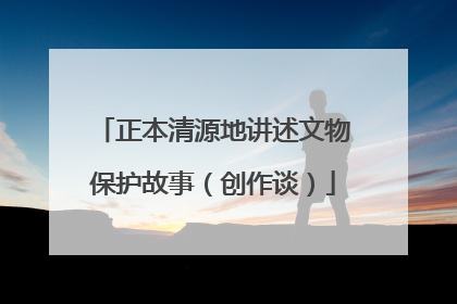正本清源地讲述文物保护故事（创作谈）
