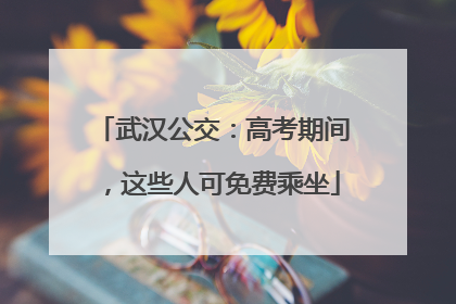 武汉公交：高考期间，这些人可免费乘坐