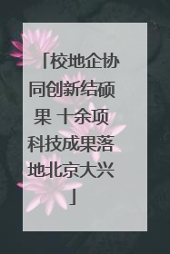 校地企协同创新结硕果 十余项科技成果落地北京大兴