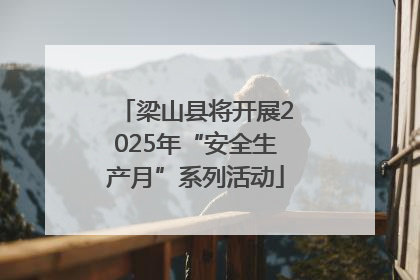 梁山县将开展2025年“安全生产月”系列活动