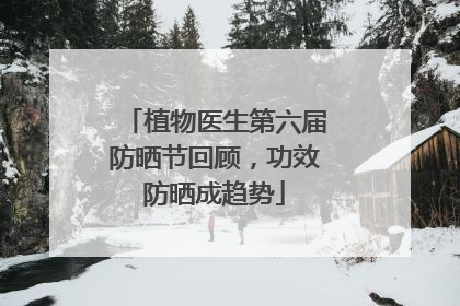 植物医生第六届防晒节回顾，功效防晒成趋势