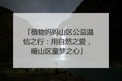 植物妈妈山区公益温情之行：用自然之爱，暖山区童梦之心