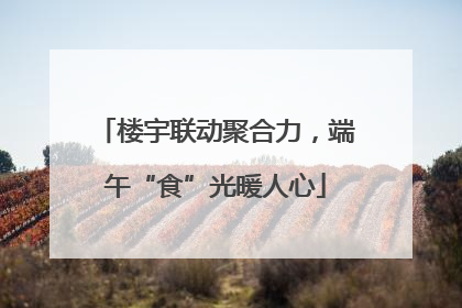 楼宇联动聚合力，端午“食”光暖人心