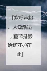 欢呼声起、人潮渐退，藏蓝身影始终守护在此